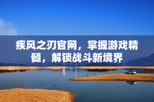 疾风之刃官网,掌握游戏精髓,解锁战斗新境界-第1张图片-SK游戏资讯网 疾风之刃官网,掌握游戏精髓,解锁战斗新境界-第1张图片-SK游戏资讯网
