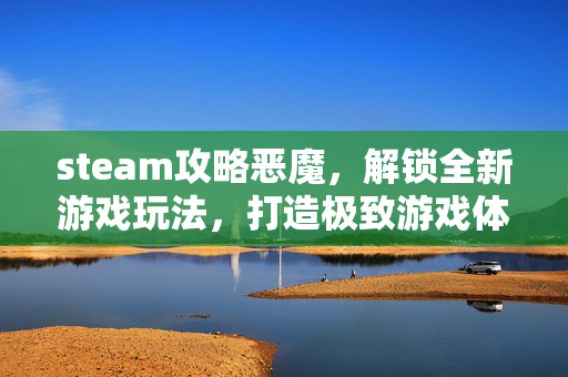 steam攻略恶魔，解锁全新游戏玩法，打造极致游戏体验