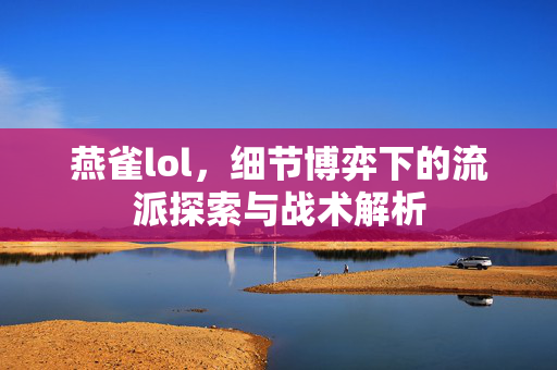 燕雀lol，细节博弈下的流派探索与战术解析