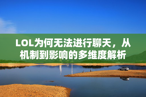 LOL为何无法进行聊天，从机制到影响的多维度解析
