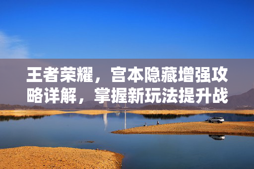 王者荣耀，宫本隐藏增强攻略详解，掌握新玩法提升战斗胜率