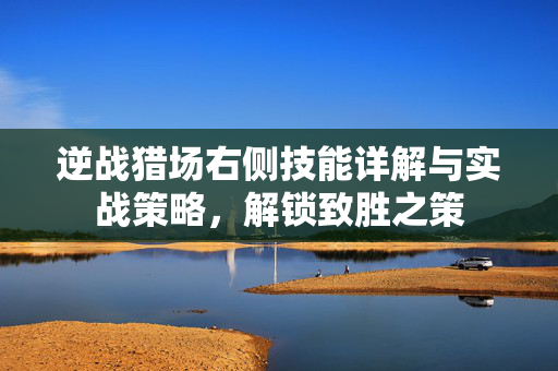 逆战猎场右侧技能详解与实战策略，解锁致胜之策