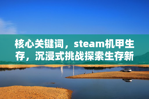 核心关键词，steam机甲生存，沉浸式挑战探索生存新范本