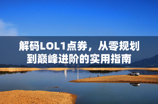 解码LOL1点券，从零规划到巅峰进阶的实用指南