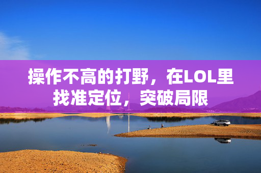 操作不高的打野，在LOL里找准定位，突破局限