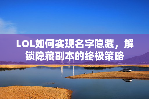 LOL如何实现名字隐藏，解锁隐藏副本的终极策略