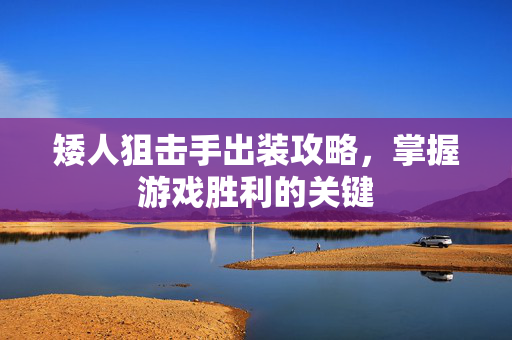 矮人狙击手出装攻略，掌握游戏胜利的关键-第1张图片-SK游戏资讯网