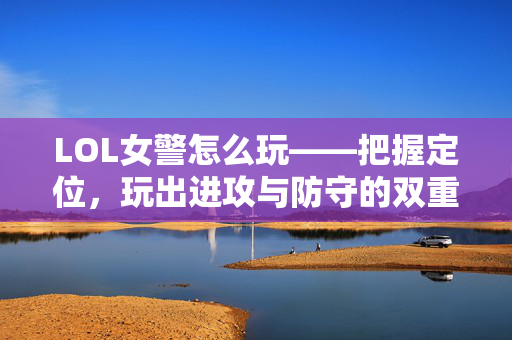 LOL女警怎么玩——把握定位，玩出进攻与防守的双重魅力