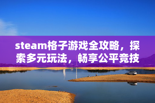 steam格子游戏全攻略，探索多元玩法，畅享公平竞技