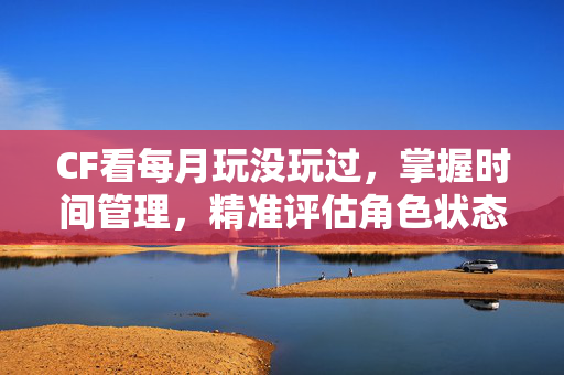 CF看每月玩没玩过，掌握时间管理，精准评估角色状态