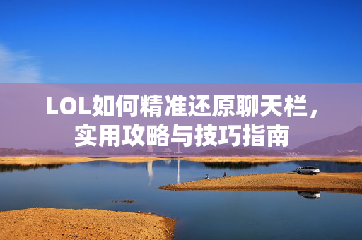 LOL如何精准还原聊天栏，实用攻略与技巧指南