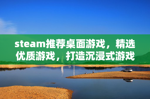 steam推荐桌面游戏，精选优质游戏，打造沉浸式游戏体验