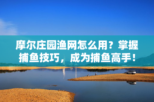 摩尔庄园渔网怎么用?掌握捕鱼技巧,成为捕鱼高手!-第1张图片-SK游戏资讯网 摩尔庄园渔网怎么用?掌握捕鱼技巧,成为捕鱼高手!-第1张图片-SK游戏资讯网