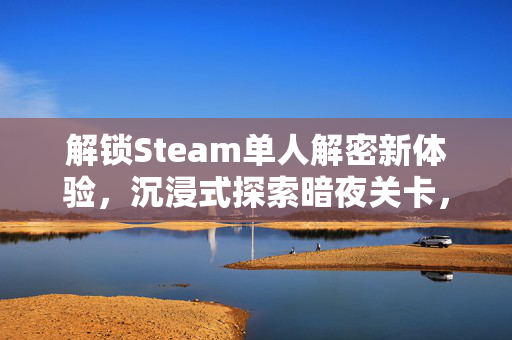 解锁Steam单人解密新体验，沉浸式探索暗夜关卡，尽享挑战乐趣