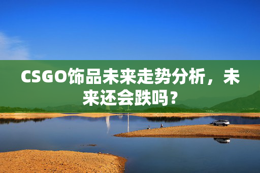 CSGO饰品未来走势分析，未来还会跌吗？