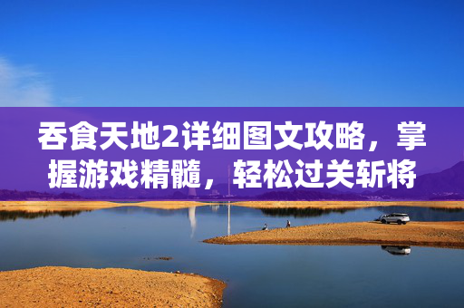 吞食天地2详细图文攻略,掌握游戏精髓,轻松过关斩将-第1张图片-SK游戏资讯网 吞食天地2详细图文攻略,掌握游戏精髓,轻松过关斩将-第1张图片-SK游戏资讯网