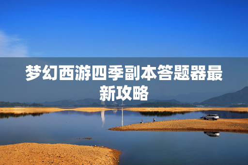 梦幻西游四季副本答题器最新攻略-第1张图片-SK游戏资讯网 梦幻西游四季副本答题器最新攻略-第1张图片-SK游戏资讯网