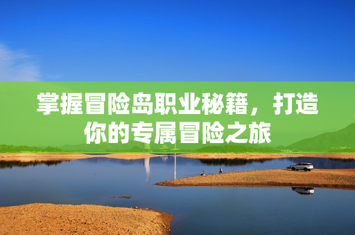 掌握冒险岛职业秘籍，打造你的专属冒险之旅