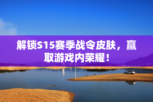 解锁S15赛季战令皮肤,赢取游戏内荣耀!-第1张图片-SK游戏资讯网 解锁S15赛季战令皮肤,赢取游戏内荣耀!-第1张图片-SK游戏资讯网