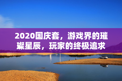 2020国庆套，游戏界的璀璨星辰，玩家的终极追求