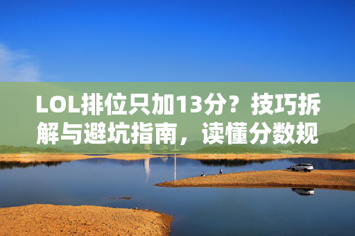 LOL排位只加13分？技巧拆解与避坑指南，读懂分数规则，精准优化排位表现