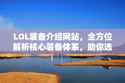 LOL装备介绍网站，全方位解析核心装备体系，助你选装不迷路