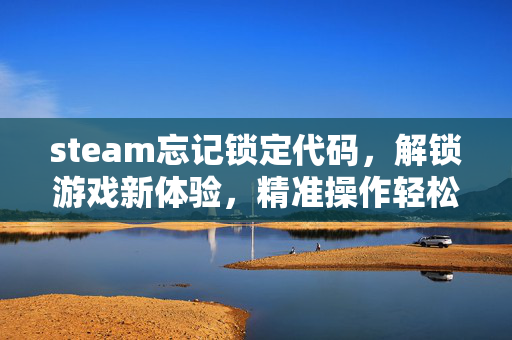 steam忘记锁定代码，解锁游戏新体验，精准操作轻松上手