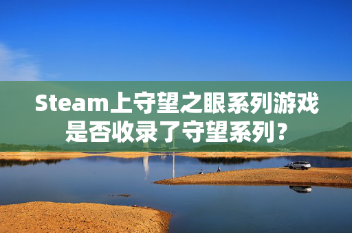 Steam上守望之眼系列游戏是否收录了守望系列？