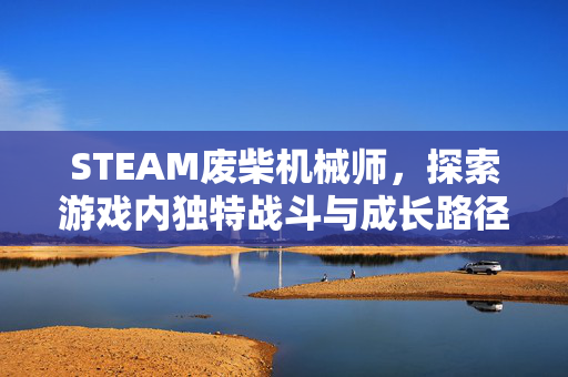 STEAM废柴机械师，探索游戏内独特战斗与成长路径
