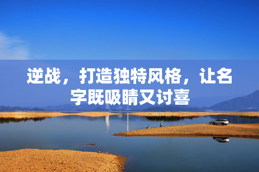 逆战，打造独特风格，让名字既吸睛又讨喜