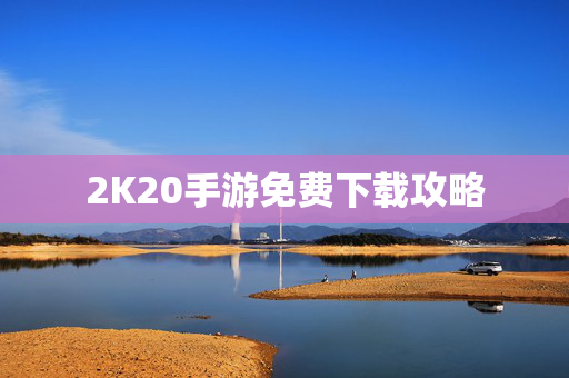 2K20手游免费下载攻略