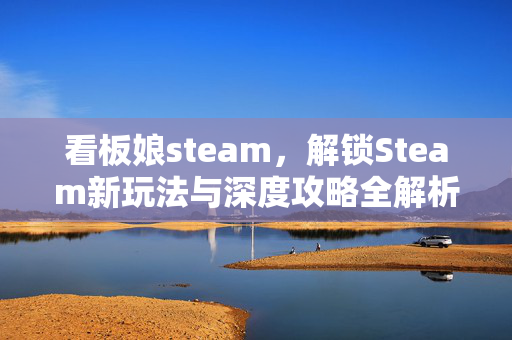 看板娘steam，解锁Steam新玩法与深度攻略全解析