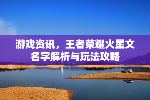 游戏资讯，王者荣耀火星文名字解析与玩法攻略