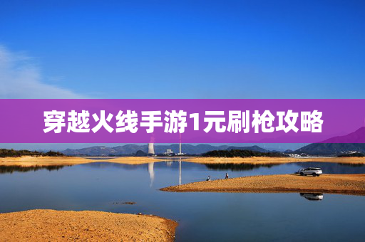 穿越火线手游1元刷枪攻略