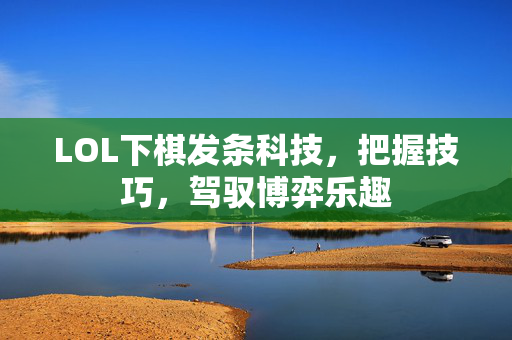 LOL下棋发条科技，把握技巧，驾驭博弈乐趣