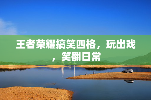 王者荣耀搞笑四格，玩出戏，笑翻日常