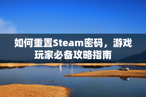 如何重置Steam密码，游戏玩家必备攻略指南