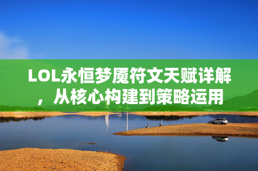 LOL永恒梦魇符文天赋详解，从核心构建到策略运用