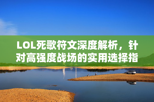 LOL死歌符文深度解析，针对高强度战场的实用选择指南