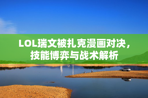 LOL瑞文被扎克漫画对决，技能博弈与战术解析