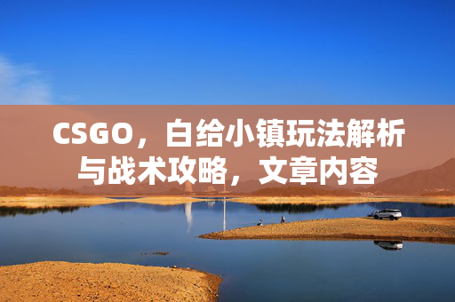 CSGO，白给小镇玩法解析与战术攻略，文章内容