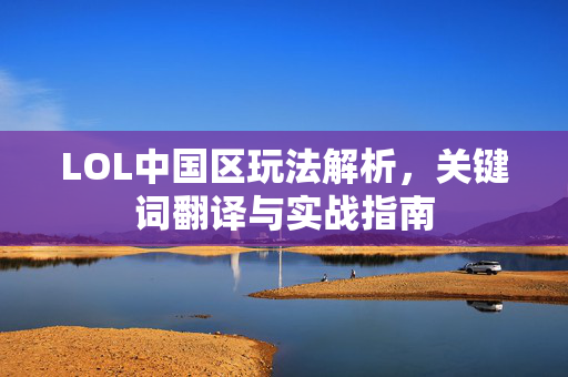 LOL中国区玩法解析，关键词翻译与实战指南