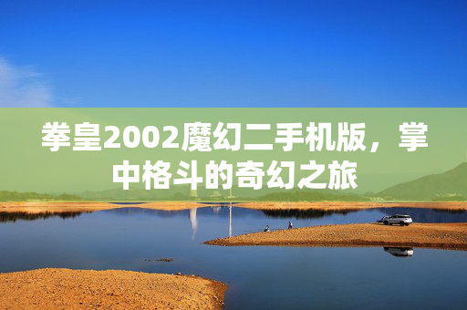 拳皇2002魔幻二手机版，掌中格斗的奇幻之旅
