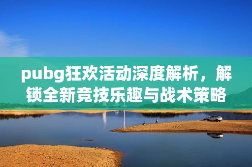 pubg狂欢活动深度解析,解锁全新竞技乐趣与战术策略-第1张图片-SK游戏资讯网 pubg狂欢活动深度解析,解锁全新竞技乐趣与战术策略-第1张图片-SK游戏资讯网