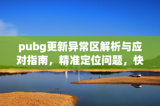 pubg更新异常区解析与应对指南,精准定位问题,快速恢复游戏环境-第1张图片-SK游戏资讯网 pubg更新异常区解析与应对指南,精准定位问题,快速恢复游戏环境-第1张图片-SK游戏资讯网