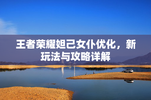 王者荣耀妲己女仆优化,新玩法与攻略详解-第1张图片-SK游戏资讯网 王者荣耀妲己女仆优化,新玩法与攻略详解-第1张图片-SK游戏资讯网