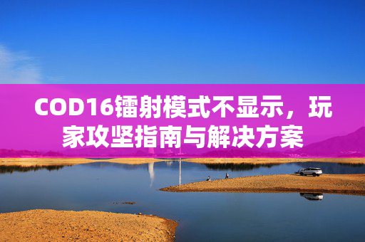 COD16镭射模式不显示，玩家攻坚指南与解决方案