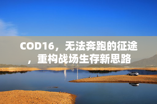 COD16，无法奔跑的征途，重构战场生存新思路