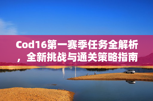 Cod16第一赛季任务全解析，全新挑战与通关策略指南
