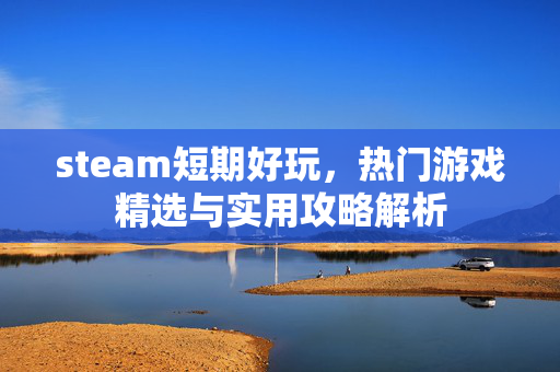 steam短期好玩，热门游戏精选与实用攻略解析